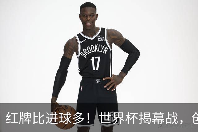 红牌比进球多！世界杯揭幕战，创多项纪录